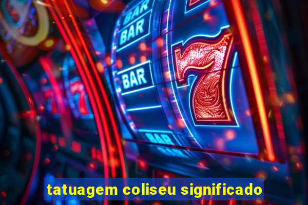 tatuagem coliseu significado
